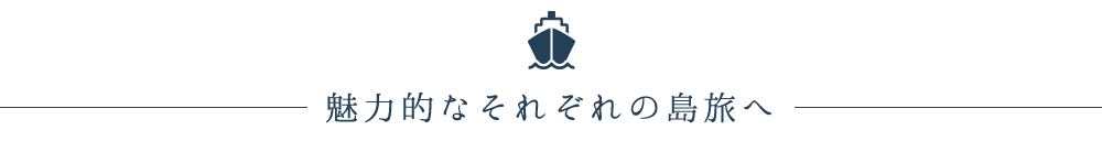 魅力的なそれぞれの島旅へ