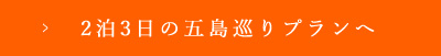 2泊3日の五島巡りプランへ