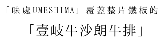 「味處UMESHIMA」覆蓋整片鐵板的 「壹岐牛沙朗牛排」