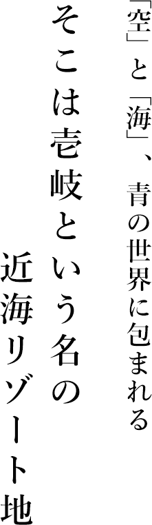 「空」と「海」、青の世界に包まれる そこは壱岐という名の近海リゾート地