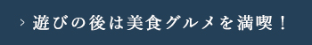 遊びの後は美食グルメを満喫
