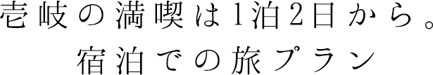 壱岐の満喫は1泊2日から。宿泊での旅プラン