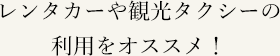 レンタカーや観光タクシーの利用をオススメ！