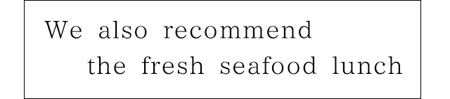 We also recommend the fresh seafood lunch
