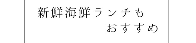 新鮮海鮮ランチもおすすめ