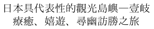 日本具代表性的觀光島嶼—壹岐