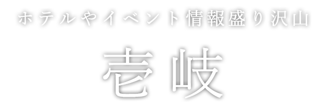 ホテルやイベント情報盛り沢山 壱岐