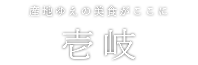 産地ゆえの美食がここに壱岐