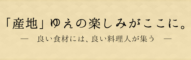 「産地」ゆえの楽しみがここに。