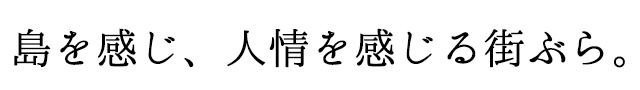 島を感じ、人情を感じる街ぶら。