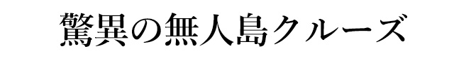 驚異の無人島クルーズ