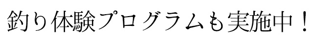 釣り体験プログラムも実施中！