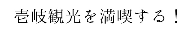 壱岐観光を満喫する！